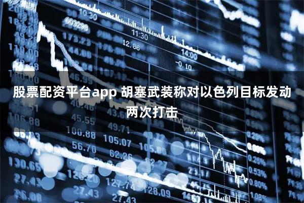 股票配资平台app 胡塞武装称对以色列目标发动两次打击