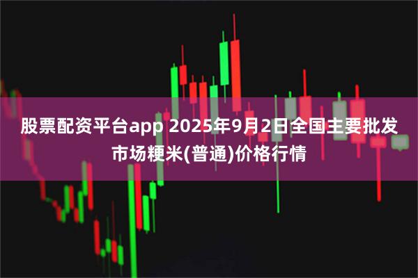 股票配资平台app 2025年9月2日全国主要批发市场粳米(普通)价格行情