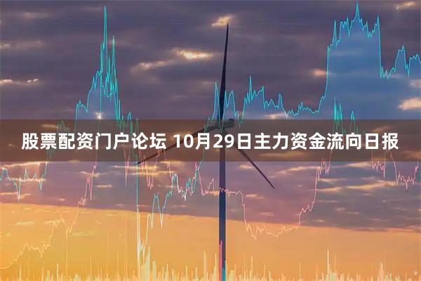 股票配资门户论坛 10月29日主力资金流向日报