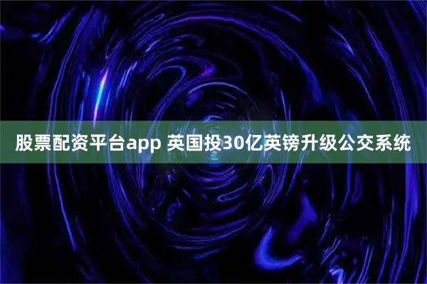 股票配资平台app 英国投30亿英镑升级公交系统
