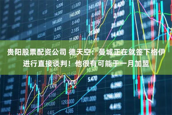 贵阳股票配资公司 德天空：曼城正在就签下格伊进行直接谈判！他很有可能于一月加盟