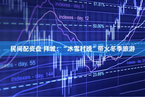 民间配资盘 拜城：“冰雪村晚”带火冬季旅游