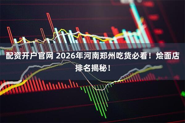 配资开户官网 2026年河南郑州吃货必看！烩面店排名揭秘！
