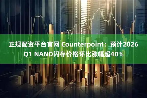 正规配资平台官网 Counterpoint：预计2026Q1 NAND闪存价格环比涨幅超40%