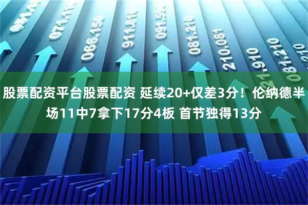股票配资平台股票配资 延续20+仅差3分！伦纳德半场11中7拿下17分4板 首节独得13分