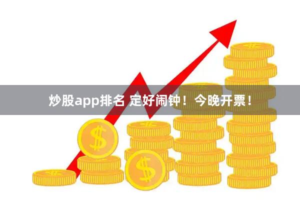 炒股app排名 定好闹钟!今晚开票!