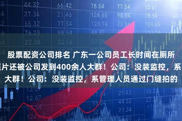 股票配资公司排名 广东一公司员工长时间在厕所玩手机被开除，如厕照片还被公司发到400余人大群！公司：没装监控，系管理人员通过门缝拍的